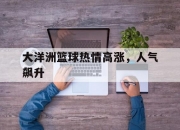 华体会官网-大洋洲篮球热情高涨，人气飙升