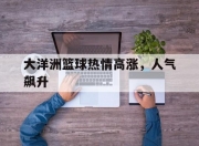 华体会官网-大洋洲篮球热情高涨，人气飙升