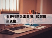 华体会首页-匈牙利队杀出重围，轻取晋级资格
