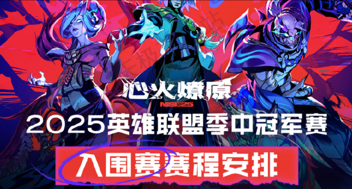 《英雄联盟》2025MSI季中冠军赛赛程公布：入围赛6月28日开赛的简单介绍