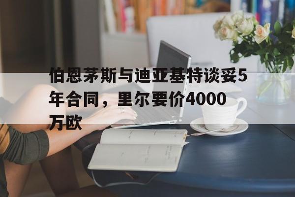 伯恩茅斯与迪亚基特谈妥5年合同，里尔要价4000万欧